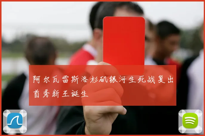 阿尔瓦雷斯洛杉矶银河生死战复出首秀新王诞生