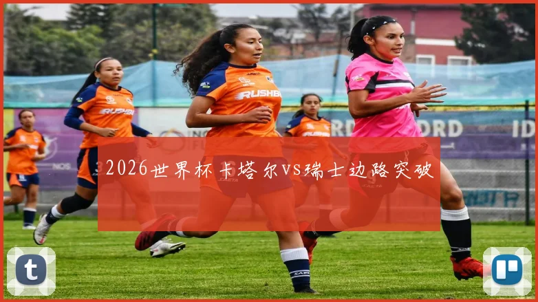 2026世界杯卡塔尔vs瑞士边路突破