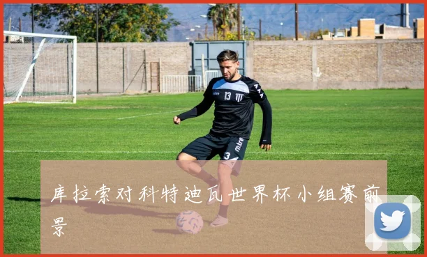 库拉索对科特迪瓦世界杯小组赛前景