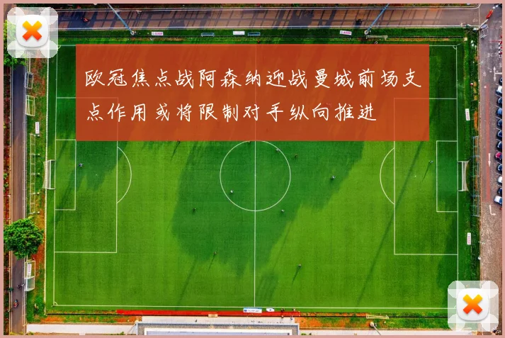 欧冠焦点战阿森纳迎战曼城前场支点作用或将限制对手纵向推进