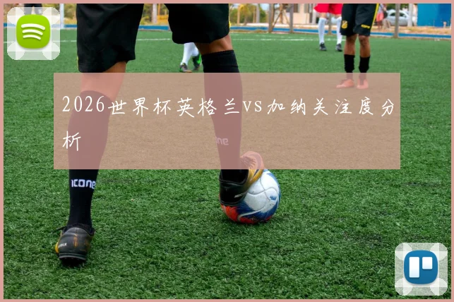 2026世界杯英格兰vs加纳关注度分析