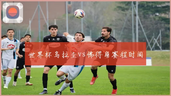 世界杯乌拉圭vs佛得角赛程时间