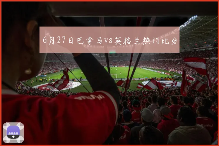 6月27日巴拿马vs英格兰热门比分