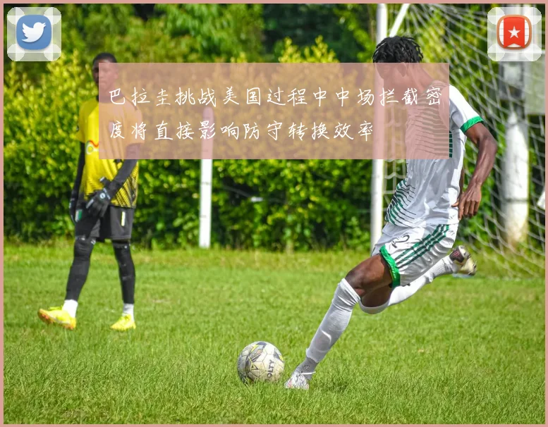 巴拉圭挑战美国过程中中场拦截密度将直接影响防守转换效率
