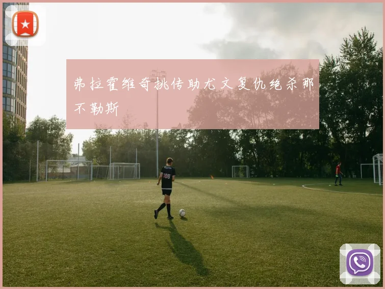弗拉霍维奇挑传助尤文复仇绝杀那不勒斯