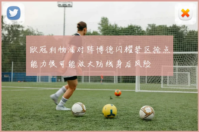 欧冠利物浦对阵博德闪耀禁区抢点能力很可能放大防线身后风险