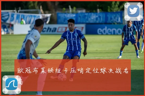 欧冠布莱顿纽卡压哨定位球决战名局
