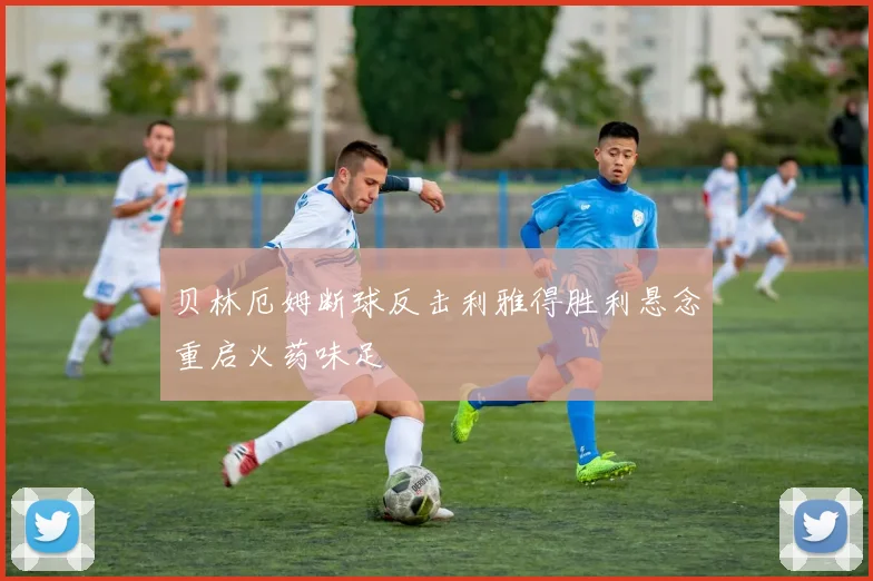 贝林厄姆断球反击利雅得胜利悬念重启火药味足