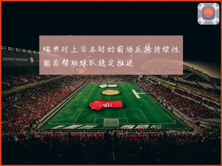 瑞典对上日本时的前场反抢持续性能否帮助球队稳定推进