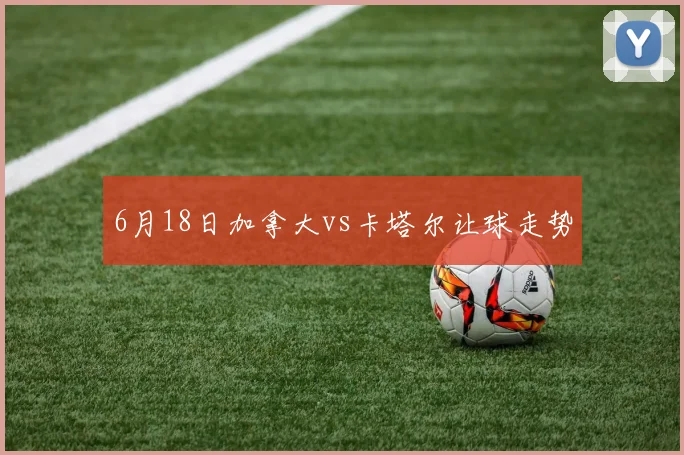 6月18日加拿大vs卡塔尔让球走势
