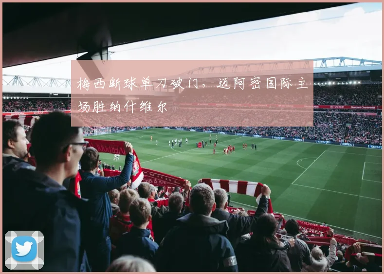 梅西断球单刀破门，迈阿密国际主场胜纳什维尔