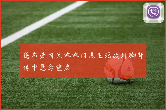 德布劳内天津津门虎生死战外脚背传中悬念重启