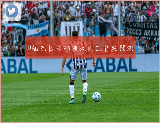 D组巴拉圭vs澳大利亚首发预测