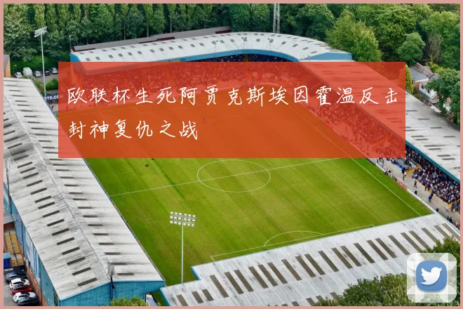 欧联杯生死阿贾克斯埃因霍温反击封神复仇之战
