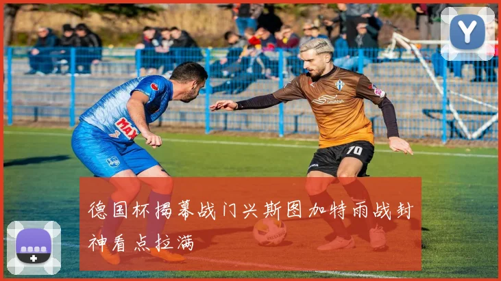 德国杯揭幕战门兴斯图加特雨战封神看点拉满