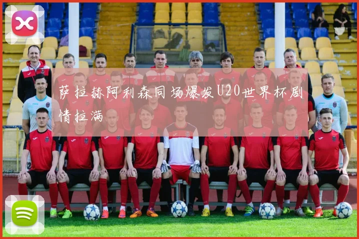 萨拉赫阿利森同场爆发U20世界杯剧情拉满