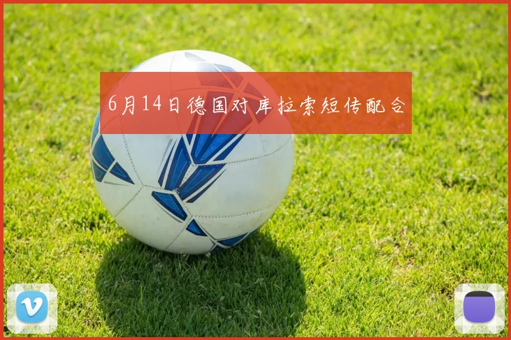 6月14日德国对库拉索短传配合