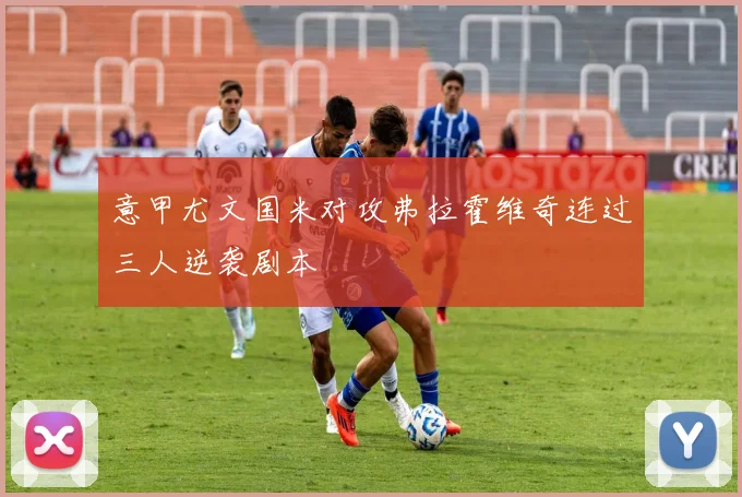 意甲尤文国米对攻弗拉霍维奇连过三人逆袭剧本