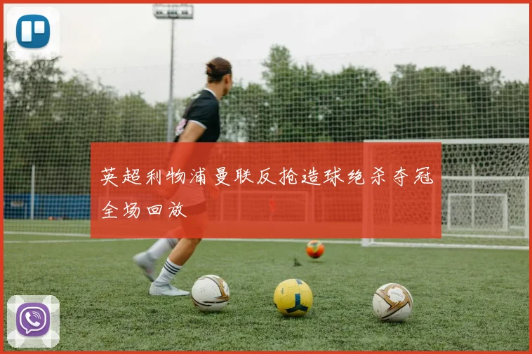 英超利物浦曼联反抢造球绝杀夺冠全场回放