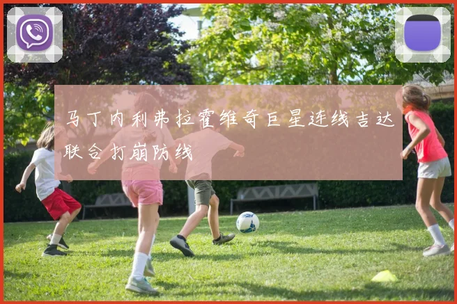 马丁内利弗拉霍维奇巨星连线吉达联合打崩防线