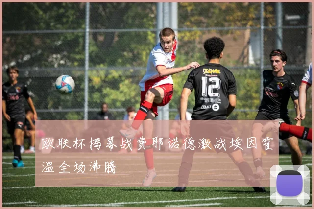 欧联杯揭幕战费耶诺德激战埃因霍温全场沸腾