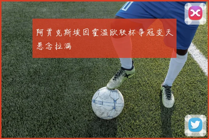 阿贾克斯埃因霍温欧联杯争冠变天悬念拉满