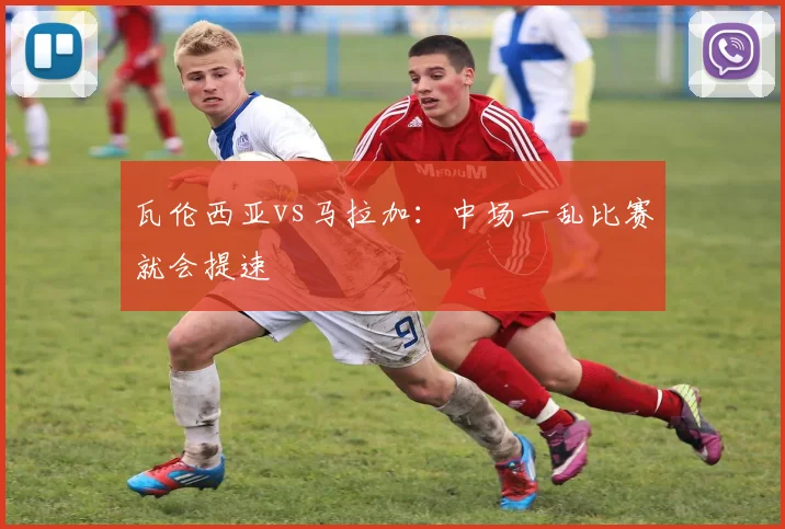 瓦伦西亚vs马拉加：中场一乱比赛就会提速