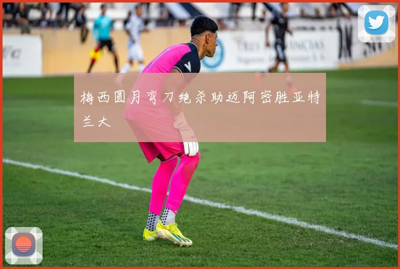 梅西圆月弯刀绝杀助迈阿密胜亚特兰大
