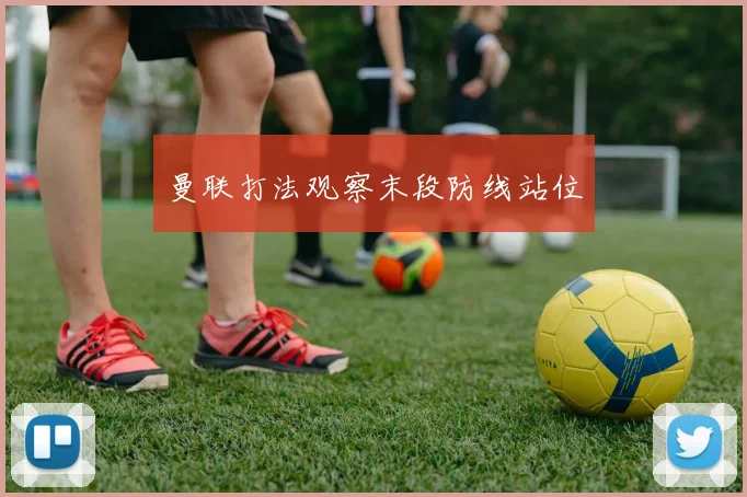 曼联打法观察末段防线站位