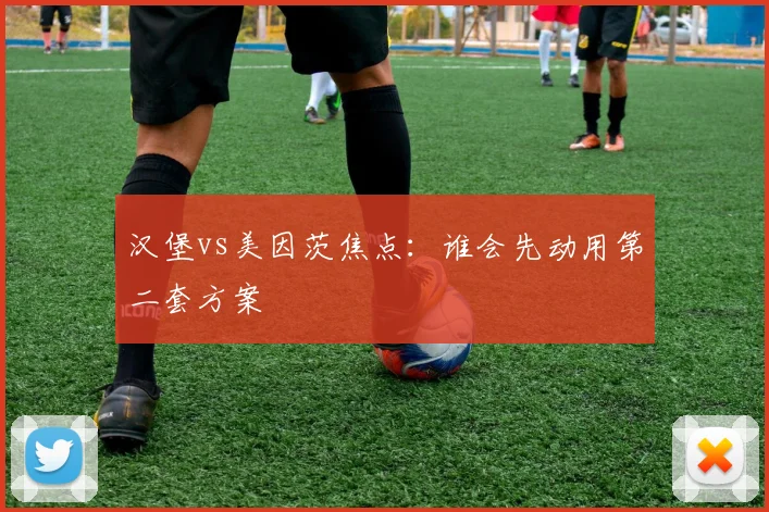 汉堡vs美因茨焦点：谁会先动用第二套方案