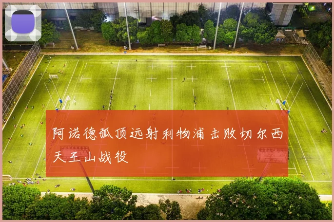 阿诺德弧顶远射利物浦击败切尔西天王山战役