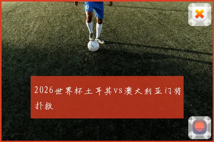 2026世界杯土耳其vs澳大利亚门将扑救