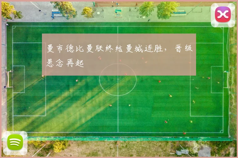 曼市德比曼联终结曼城连胜，晋级悬念再起